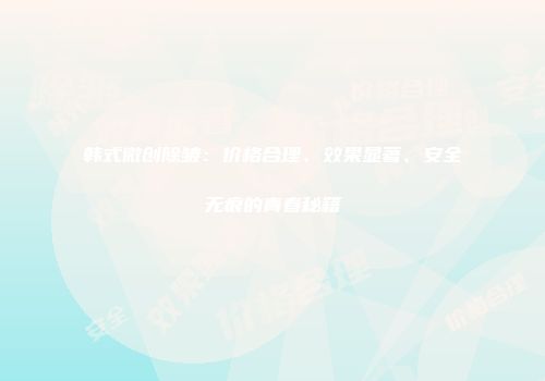 韩式微创除皱：价格合理、效果显著、安全无痕的青春秘籍