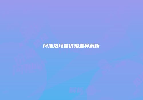 河池热玛吉价格差异解析