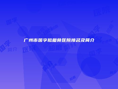 广州市国字脸磨骨医院排名及简介