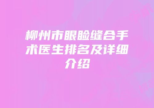 柳州市眼睑缝合手术医生排名及详细介绍
