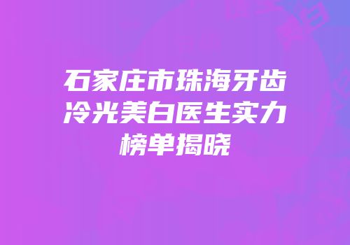 石家庄市珠海牙齿冷光美白医生实力榜单揭晓