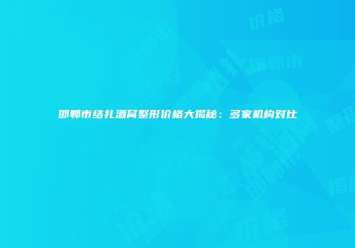 邯郸市结扎酒窝整形价格大揭秘：多家机构对比