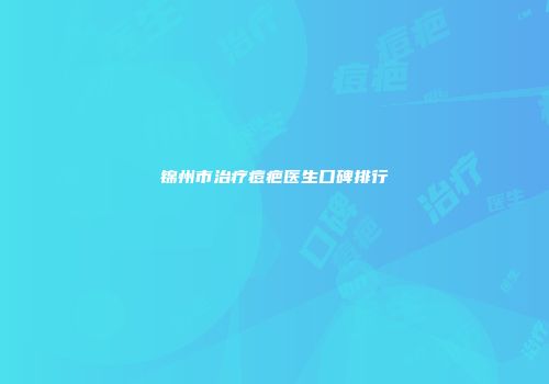 锦州市治疗痘疤医生口碑排行