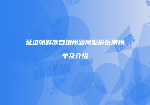 延边朝鲜族自治州酒窝整形医院榜单及介绍