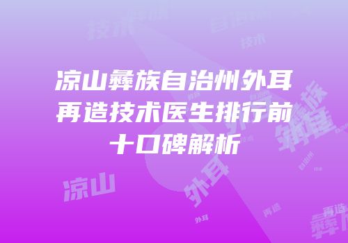 凉山彝族自治州外耳再造技术医生排行前十口碑解析