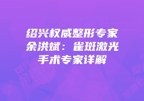 绍兴权威整形专家余洪斌：雀斑激光手术专家详解