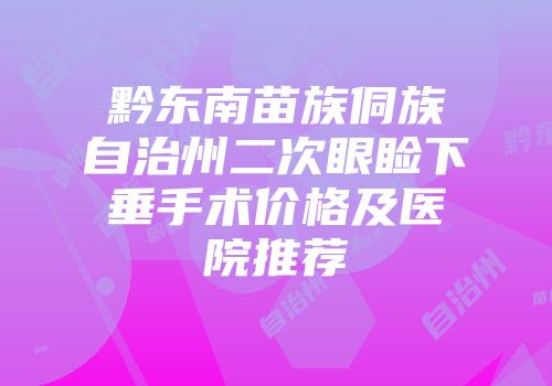 黔东南苗族侗族自治州二次眼睑下垂手术价格及医院推荐