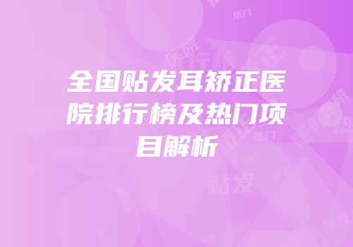 全国贴发耳矫正医院排行榜及热门项目解析
