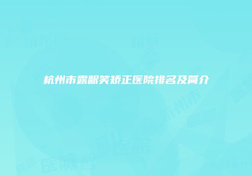 杭州市露龈笑矫正医院排名及简介