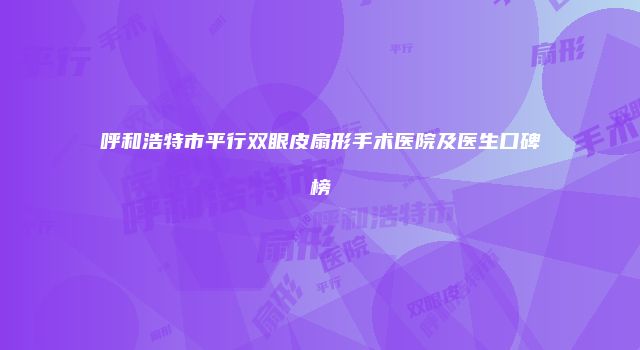 呼和浩特市平行双眼皮扇形手术医院及医生口碑榜