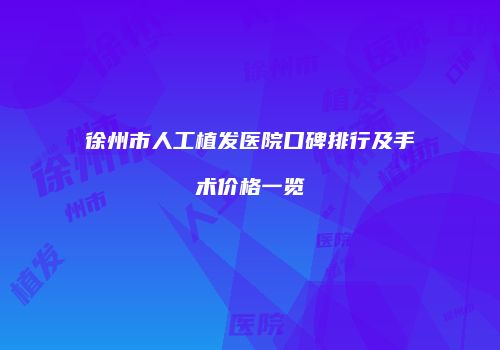 徐州市人工植发医院口碑排行及手术价格一览