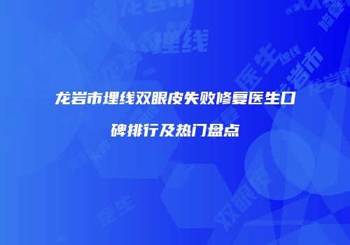 龙岩市埋线双眼皮失败修复医生口碑排行及热门盘点