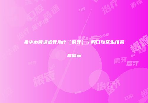 金华市普通根管治疗（磨牙）／颗口腔医生排名与推荐