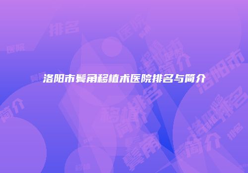 洛阳市鬓角移植术医院排名与简介