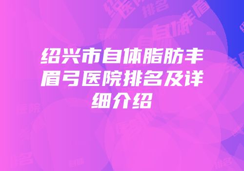 绍兴市自体脂肪丰眉弓医院排名及详细介绍