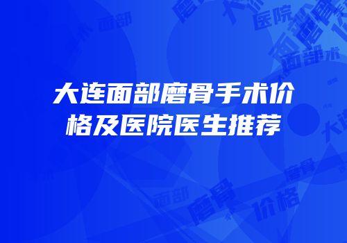 大连面部磨骨手术价格及医院医生推荐