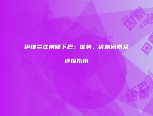 伊维兰注射隆下巴：优势、价格因素及选择指南
