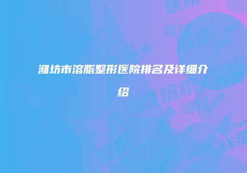 潍坊市溶脂整形医院排名及详细介绍