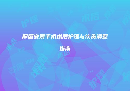 厚唇变薄手术术后护理与饮食调整指南