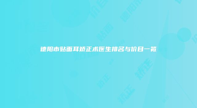 德阳市贴面耳矫正术医生排名与价目一览
