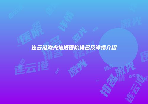 连云港激光祛斑医院排名及详情介绍