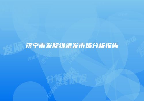 济宁市发际线植发市场分析报告
