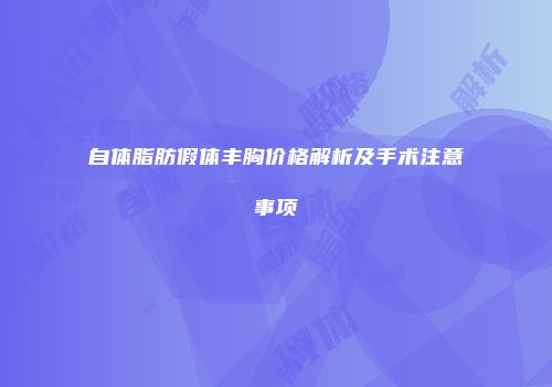 自体脂肪假体丰胸价格解析及手术注意事项