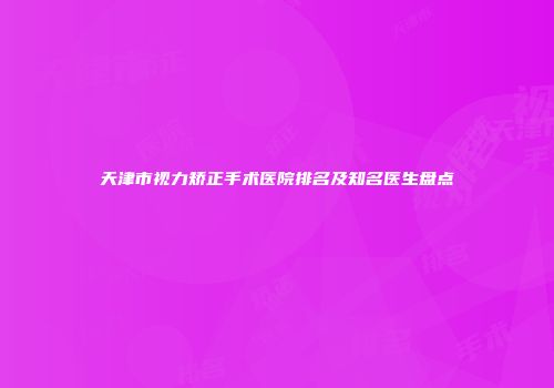 天津市视力矫正手术医院排名及知名医生盘点