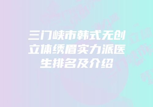 三门峡市韩式无创立体绣眉实力派医生排名及介绍