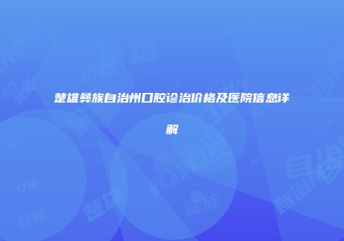 楚雄彝族自治州口腔诊治价格及医院信息详解