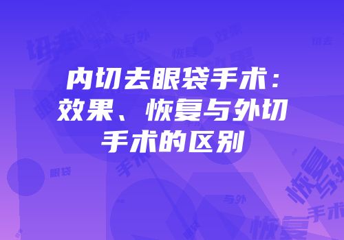 内切去眼袋手术：效果、恢复与外切手术的区别
