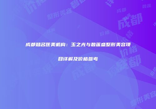 成都知名医美机构：玉之光与碧莲盛整形美容项目详解及价格参考