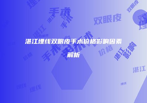 湛江埋线双眼皮手术价格影响因素解析