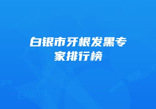 白银市牙根发黑专家排行榜