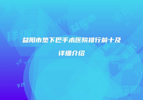 益阳市垫下巴手术医院排行前十及详细介绍