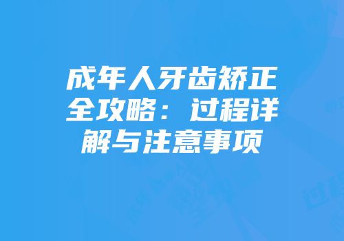 成年人牙齿矫正全攻略：过程详解与注意事项
