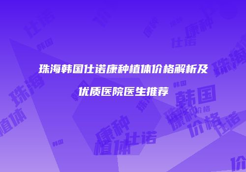 珠海韩国仕诺康种植体价格解析及优质医院医生推荐
