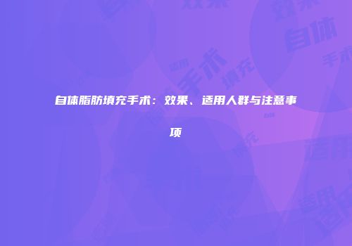 自体脂肪填充手术：效果、适用人群与注意事项