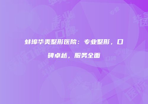蚌埠华美整形医院：专业整形，口碑卓越，服务全面