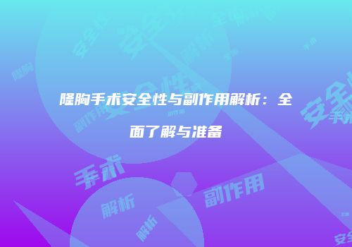 隆胸手术安全性与副作用解析：全面了解与准备