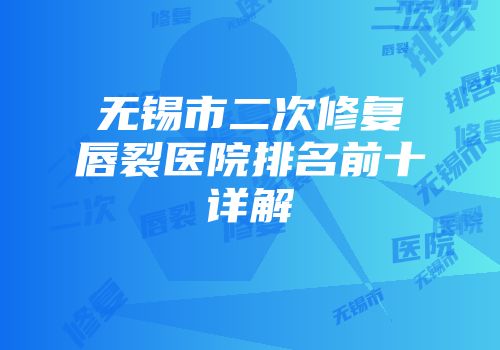无锡市二次修复唇裂医院排名前十详解