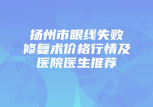 扬州市眼线失败修复术价格行情及医院医生推荐