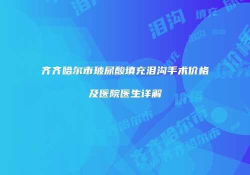 齐齐哈尔市玻尿酸填充泪沟手术价格及医院医生详解