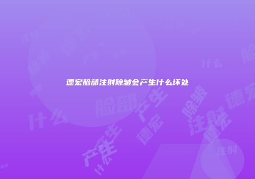 德宏脸部注射除皱会产生什么坏处