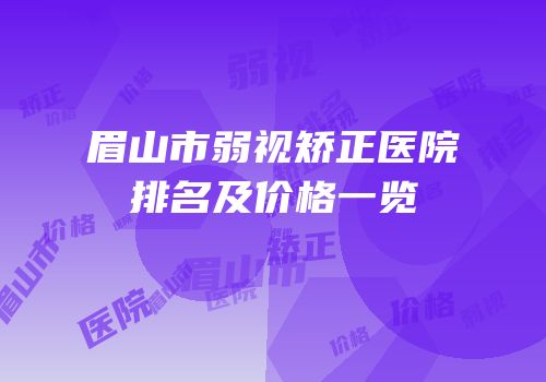 眉山市弱视矫正医院排名及价格一览