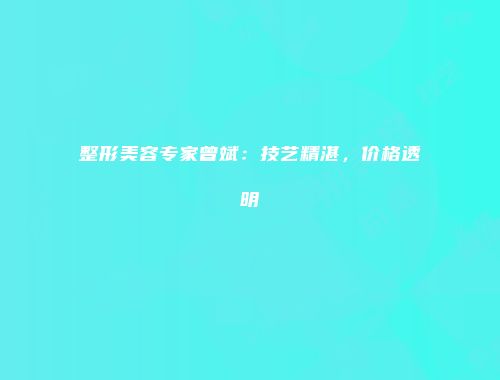整形美容专家曾斌：技艺精湛，价格透明