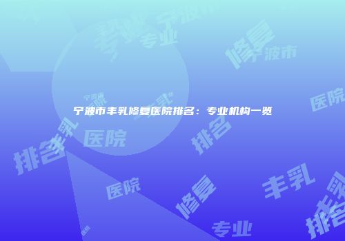 宁波市丰乳修复医院排名：专业机构一览