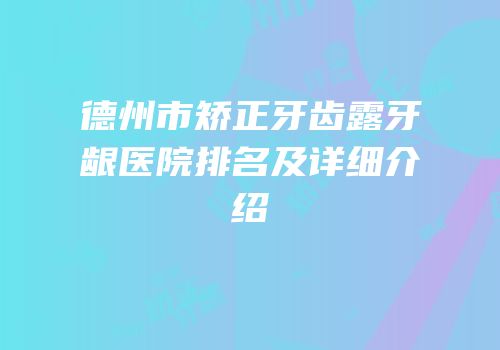 德州市矫正牙齿露牙龈医院排名及详细介绍