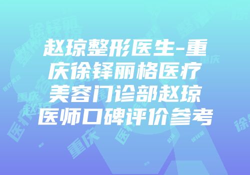 赵琼整形医生-重庆徐铎丽格医疗美容门诊部赵琼医师口碑评价参考