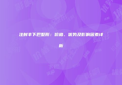 注射丰下巴整形：价格、优势及影响因素详析